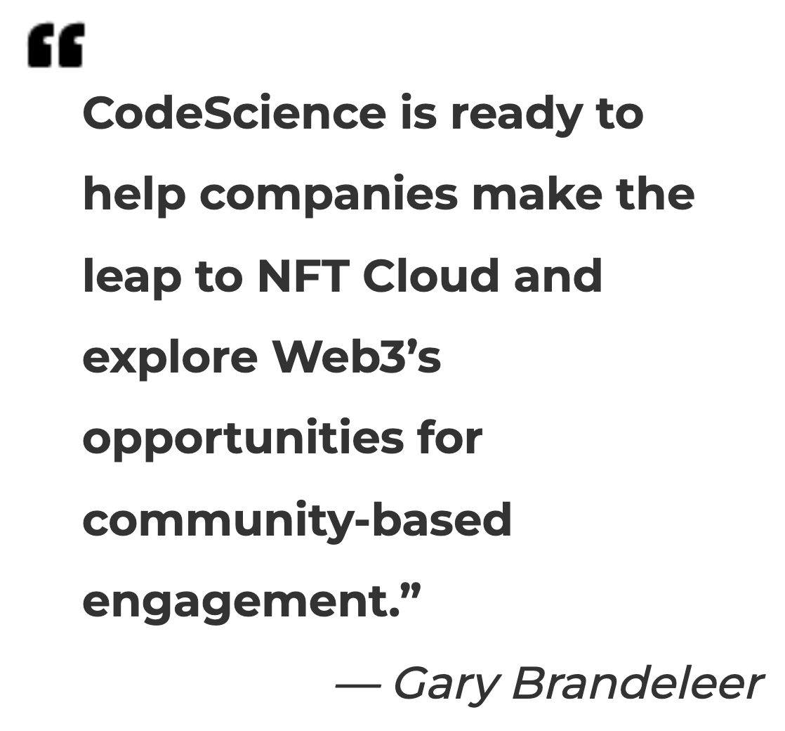 CodeScience is ready to help companies make the leap to NFT Cloud and explore Web3’s opportunities for community-based engagement.”— Gary Brandeleer CodeScience is ready to help companies make the leap to NFT Cloud and explore Web3’s opportunities for community-based engagement.”— Gary Brandeleer